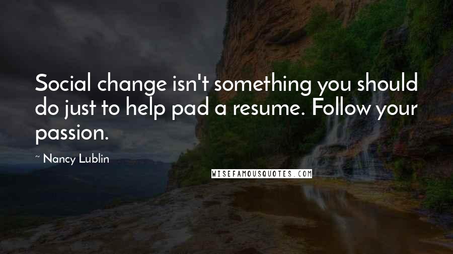 Nancy Lublin Quotes: Social change isn't something you should do just to help pad a resume. Follow your passion.