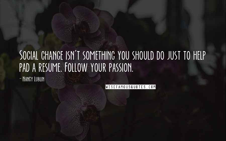 Nancy Lublin Quotes: Social change isn't something you should do just to help pad a resume. Follow your passion.