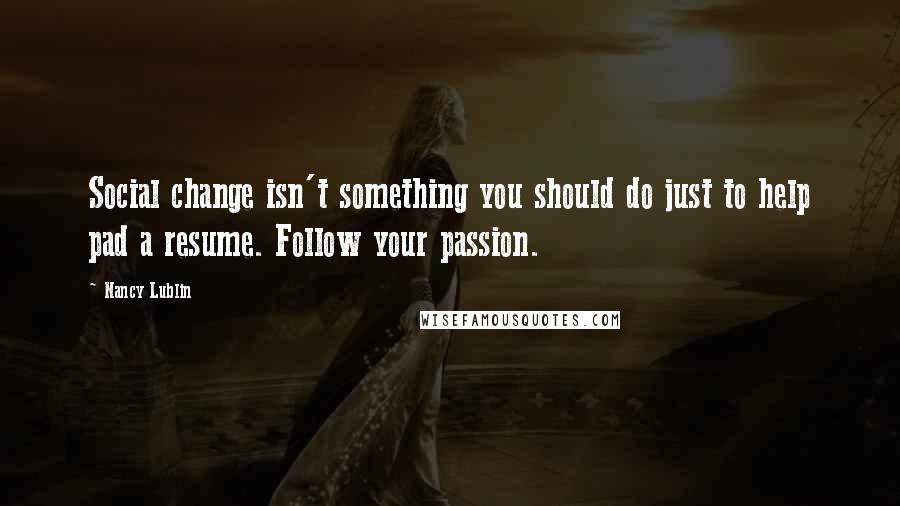 Nancy Lublin Quotes: Social change isn't something you should do just to help pad a resume. Follow your passion.