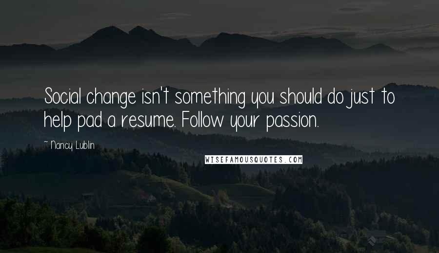Nancy Lublin Quotes: Social change isn't something you should do just to help pad a resume. Follow your passion.