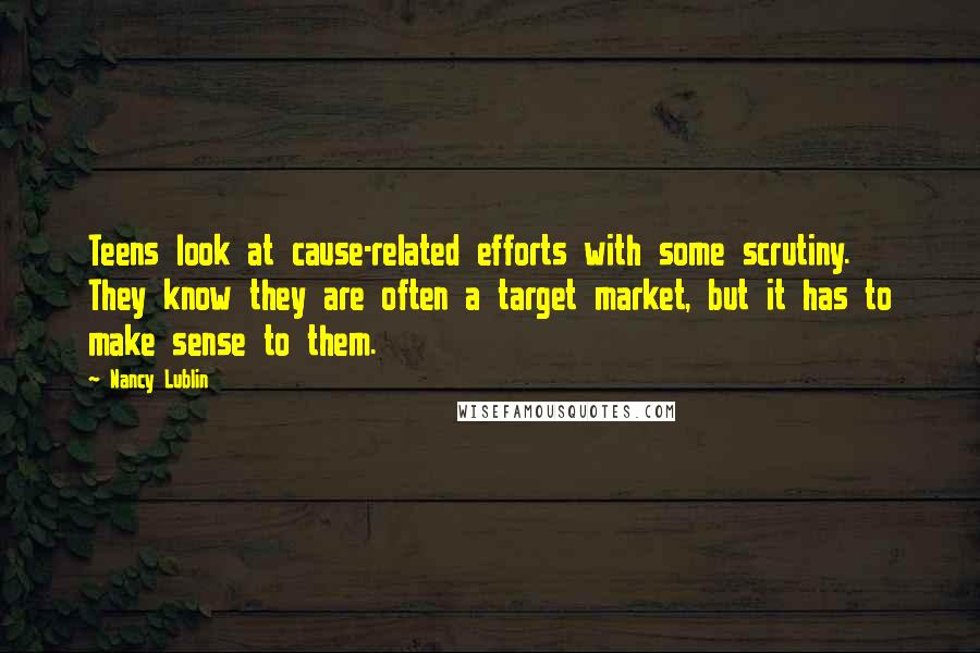 Nancy Lublin Quotes: Teens look at cause-related efforts with some scrutiny. They know they are often a target market, but it has to make sense to them.