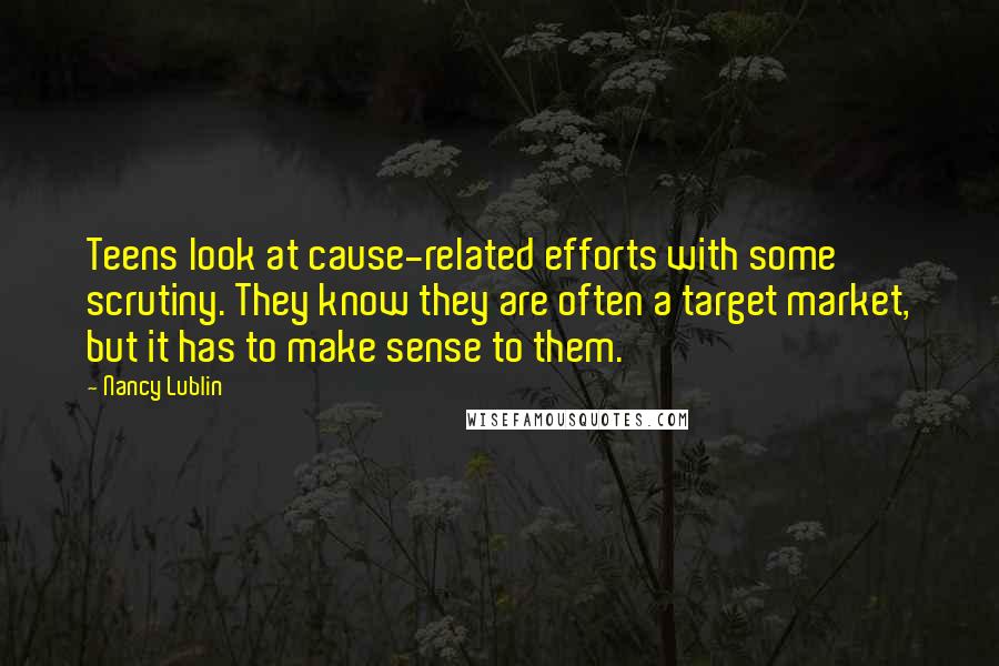 Nancy Lublin Quotes: Teens look at cause-related efforts with some scrutiny. They know they are often a target market, but it has to make sense to them.