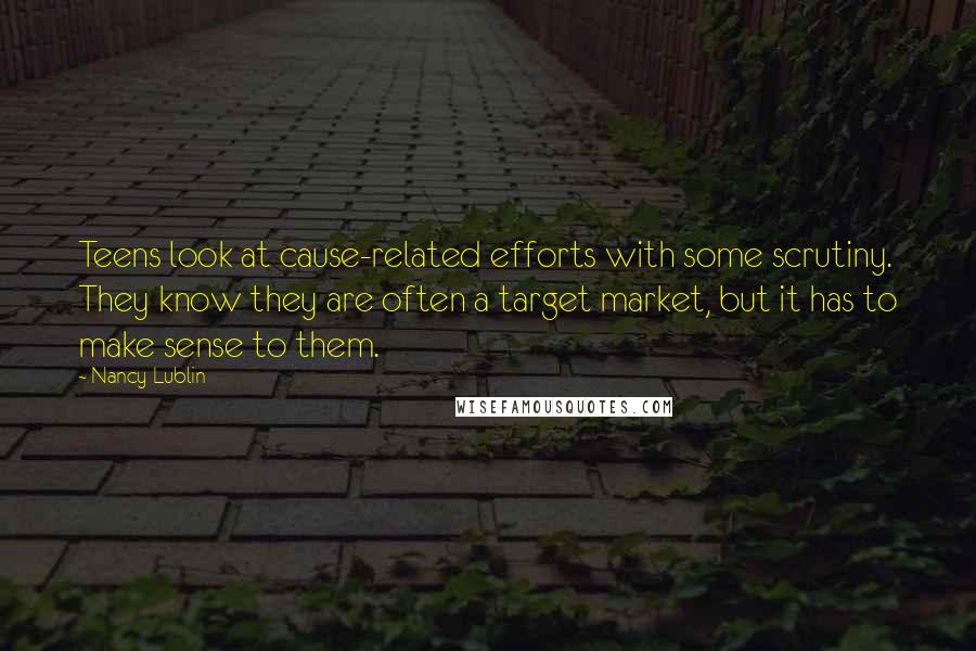 Nancy Lublin Quotes: Teens look at cause-related efforts with some scrutiny. They know they are often a target market, but it has to make sense to them.