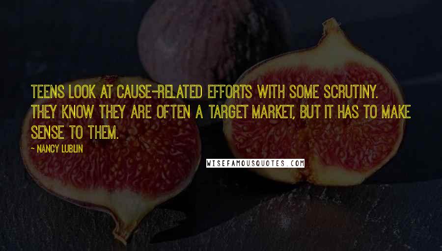 Nancy Lublin Quotes: Teens look at cause-related efforts with some scrutiny. They know they are often a target market, but it has to make sense to them.