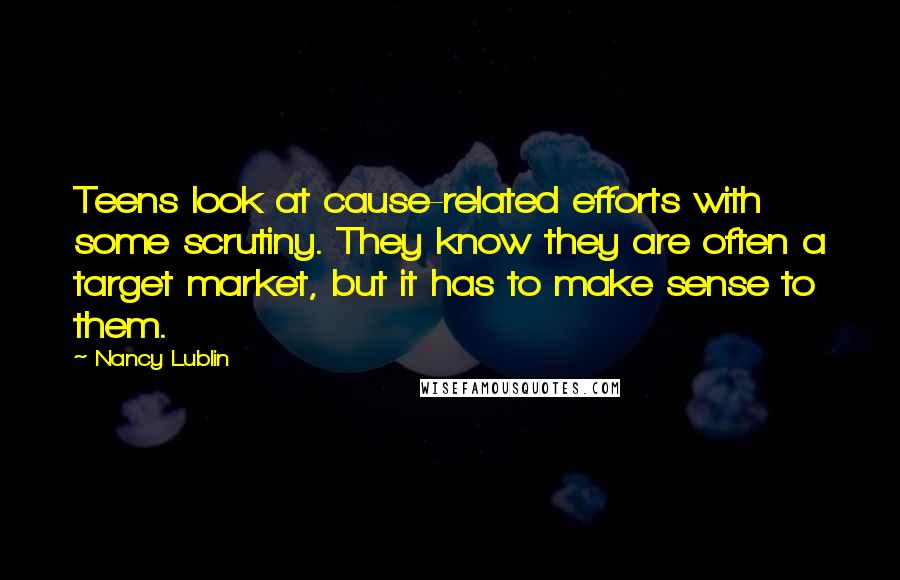 Nancy Lublin Quotes: Teens look at cause-related efforts with some scrutiny. They know they are often a target market, but it has to make sense to them.