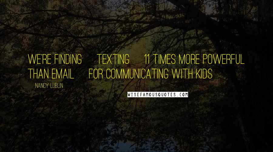 Nancy Lublin Quotes: We're finding [texting] 11 times more powerful than email [for communicating with kids].