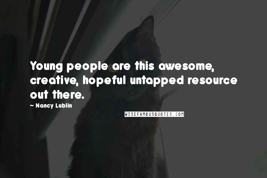 Nancy Lublin Quotes: Young people are this awesome, creative, hopeful untapped resource out there.