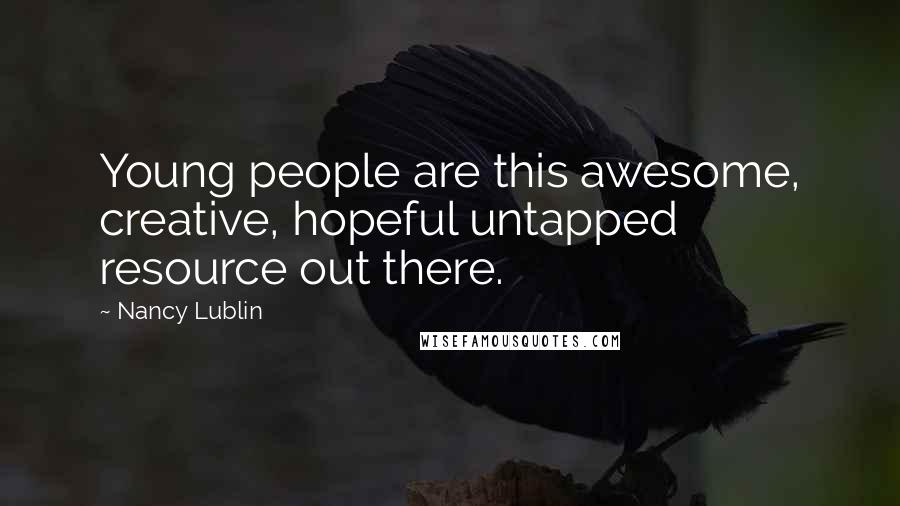 Nancy Lublin Quotes: Young people are this awesome, creative, hopeful untapped resource out there.
