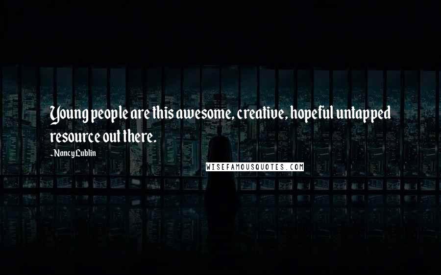 Nancy Lublin Quotes: Young people are this awesome, creative, hopeful untapped resource out there.