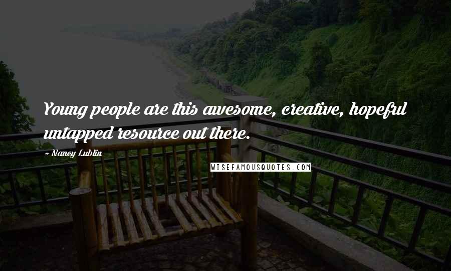 Nancy Lublin Quotes: Young people are this awesome, creative, hopeful untapped resource out there.