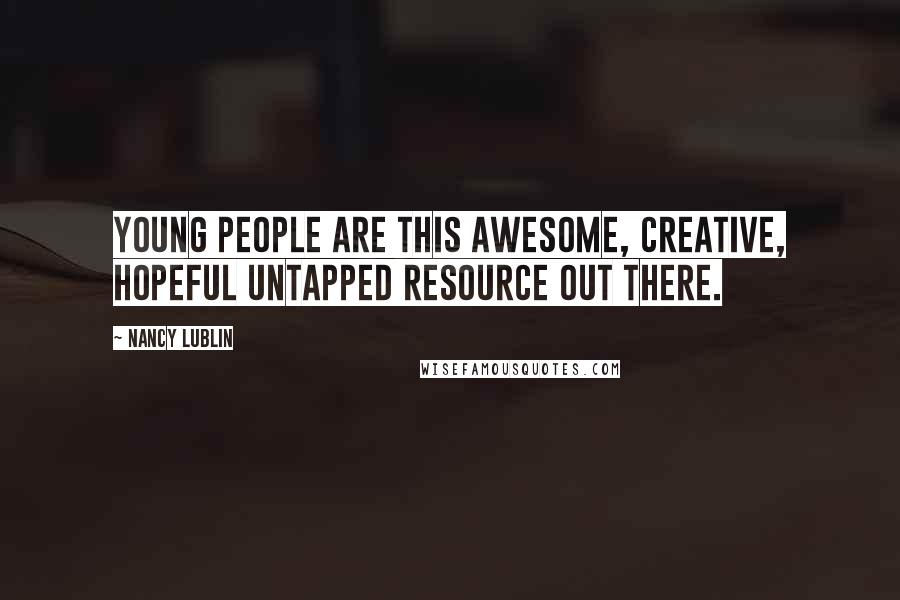 Nancy Lublin Quotes: Young people are this awesome, creative, hopeful untapped resource out there.