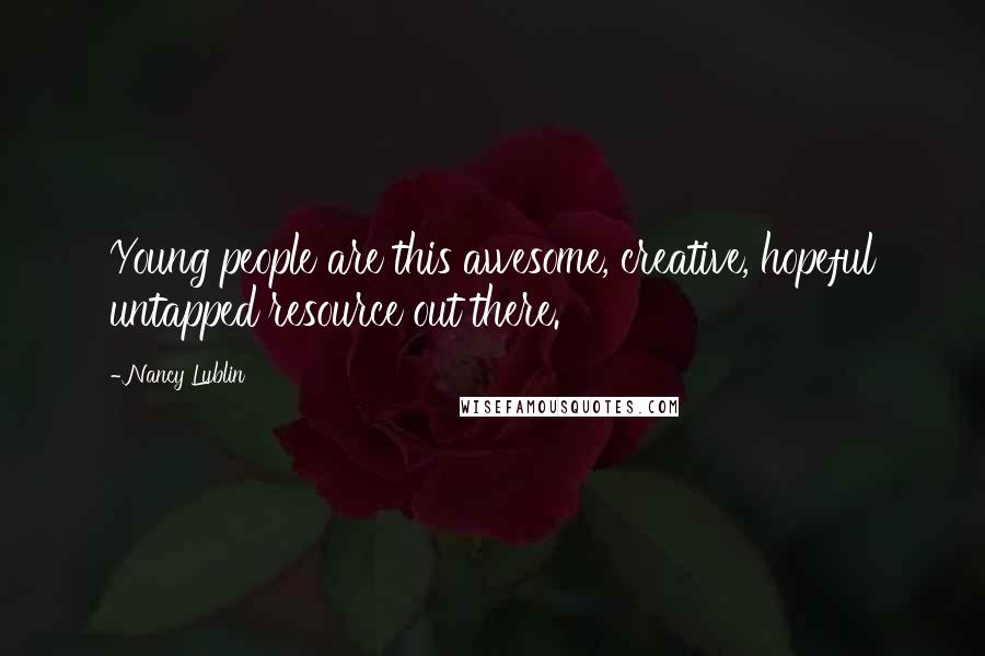 Nancy Lublin Quotes: Young people are this awesome, creative, hopeful untapped resource out there.