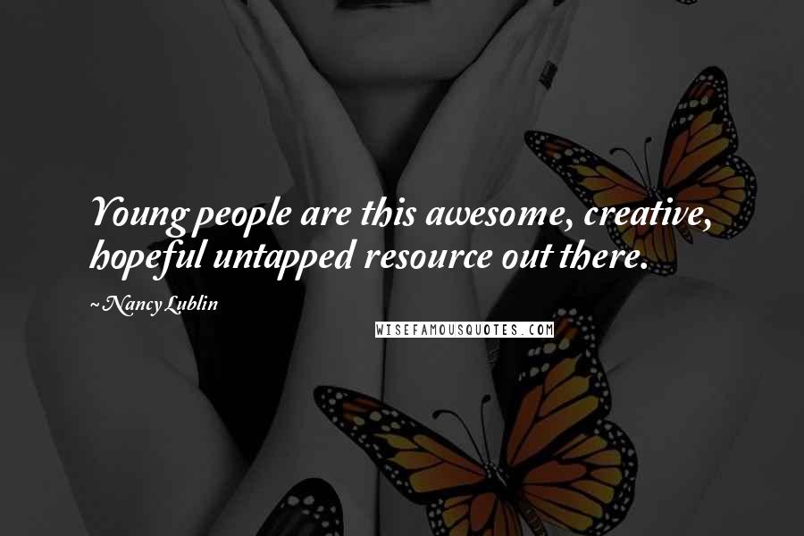 Nancy Lublin Quotes: Young people are this awesome, creative, hopeful untapped resource out there.