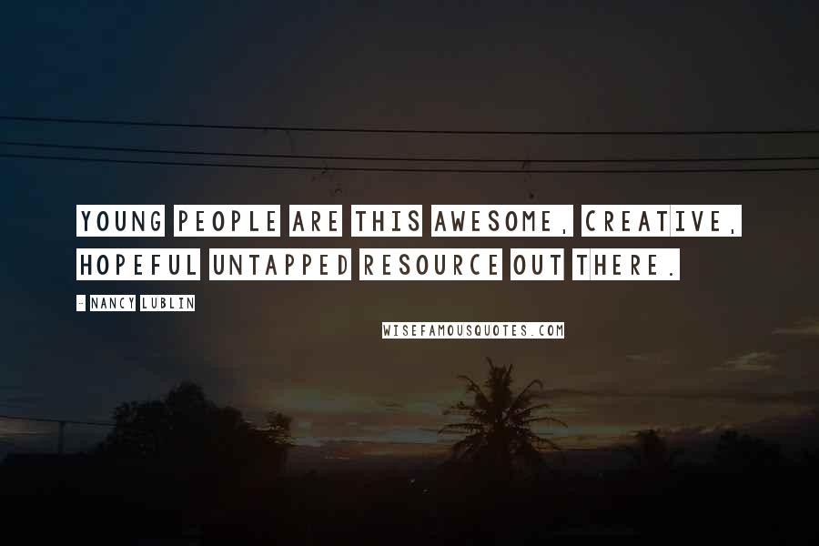 Nancy Lublin Quotes: Young people are this awesome, creative, hopeful untapped resource out there.
