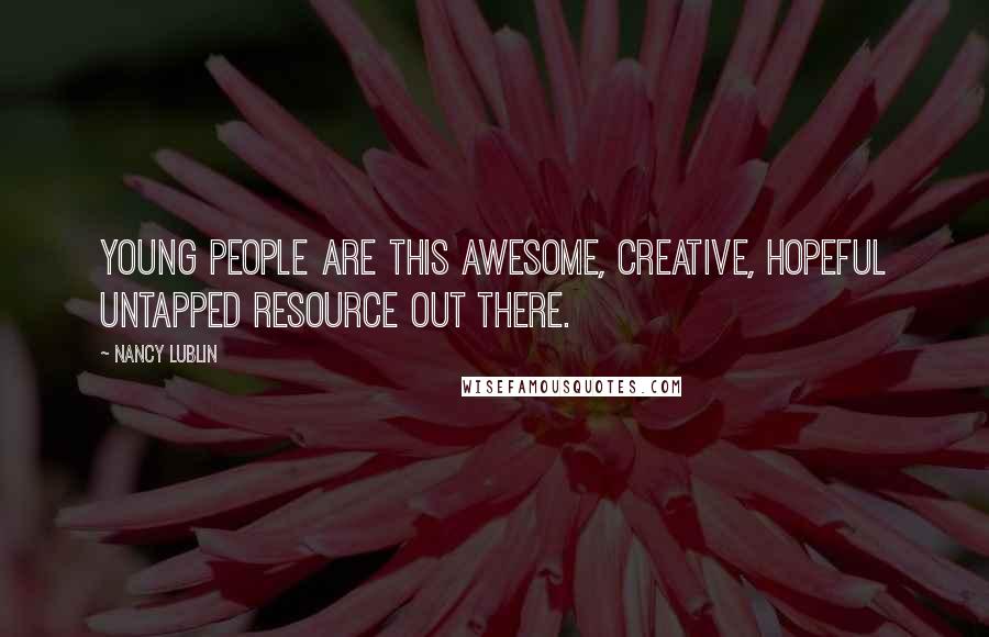 Nancy Lublin Quotes: Young people are this awesome, creative, hopeful untapped resource out there.