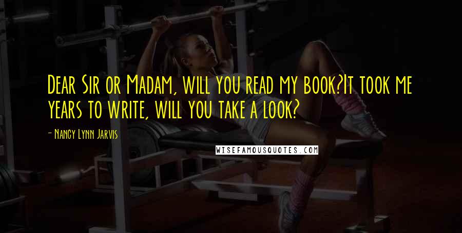 Nancy Lynn Jarvis Quotes: Dear Sir or Madam, will you read my book?It took me years to write, will you take a look?