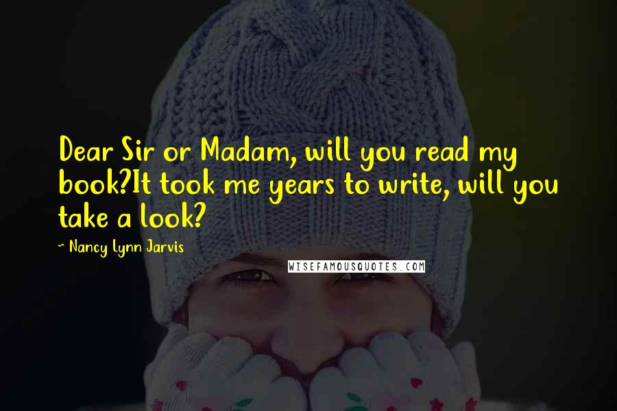 Nancy Lynn Jarvis Quotes: Dear Sir or Madam, will you read my book?It took me years to write, will you take a look?