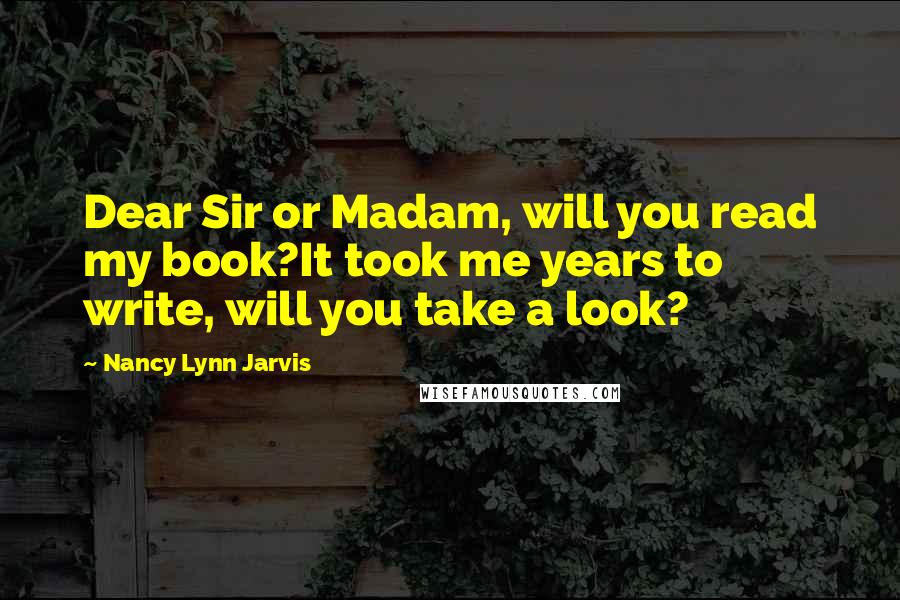 Nancy Lynn Jarvis Quotes: Dear Sir or Madam, will you read my book?It took me years to write, will you take a look?