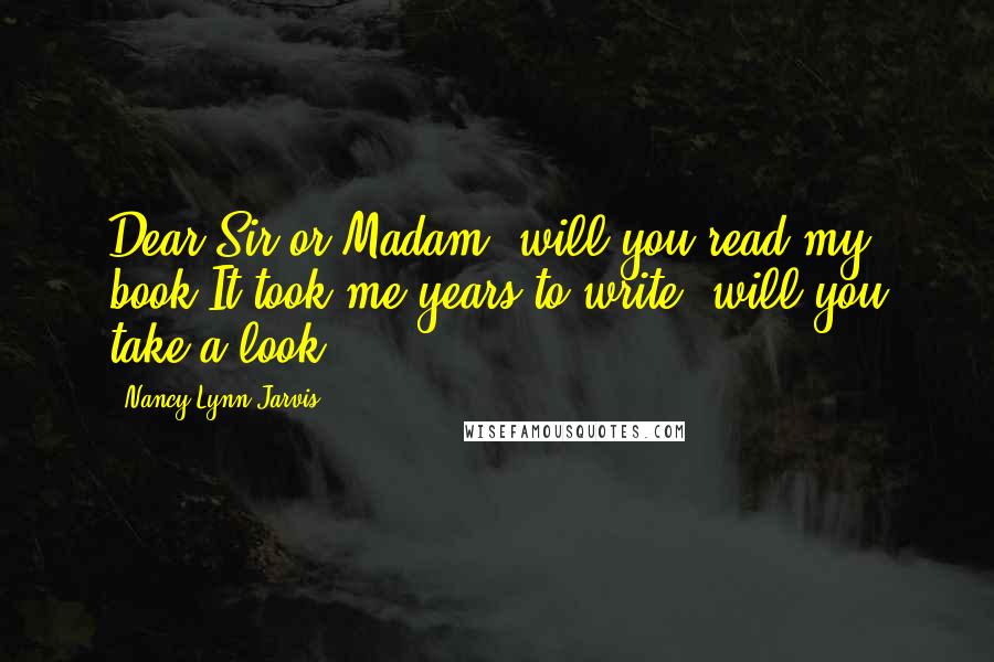 Nancy Lynn Jarvis Quotes: Dear Sir or Madam, will you read my book?It took me years to write, will you take a look?