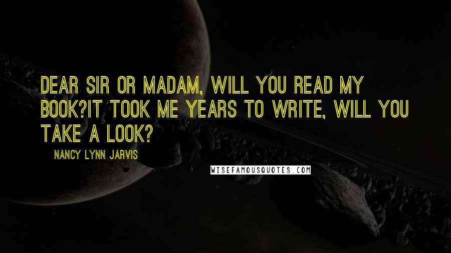 Nancy Lynn Jarvis Quotes: Dear Sir or Madam, will you read my book?It took me years to write, will you take a look?