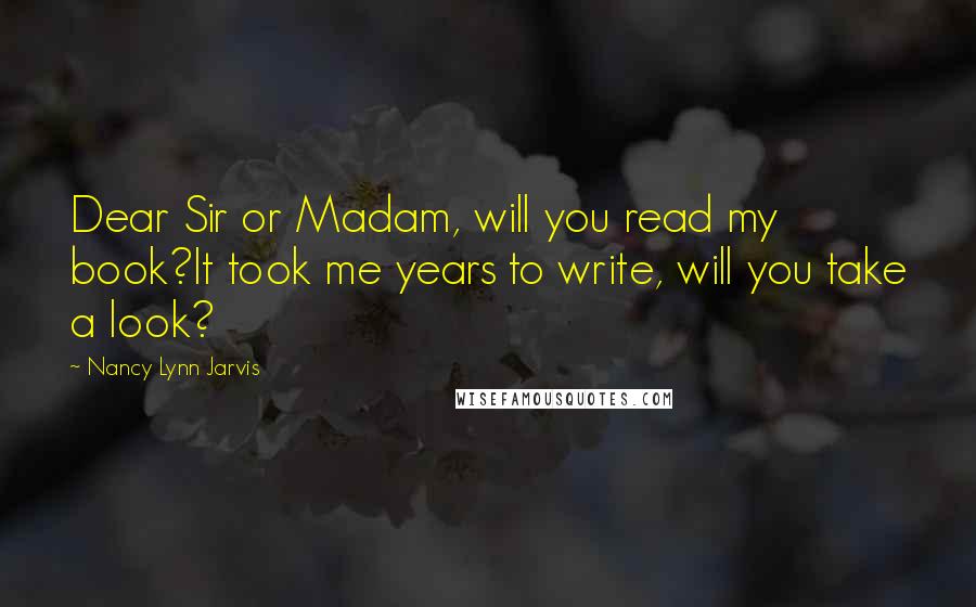 Nancy Lynn Jarvis Quotes: Dear Sir or Madam, will you read my book?It took me years to write, will you take a look?