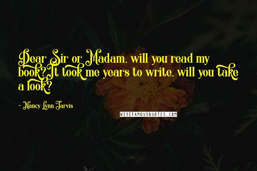 Nancy Lynn Jarvis Quotes: Dear Sir or Madam, will you read my book?It took me years to write, will you take a look?