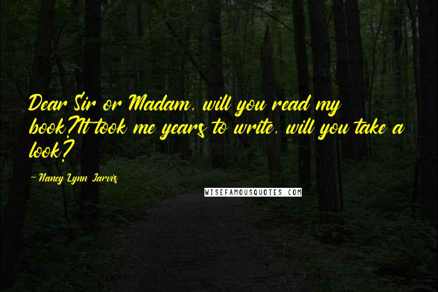 Nancy Lynn Jarvis Quotes: Dear Sir or Madam, will you read my book?It took me years to write, will you take a look?