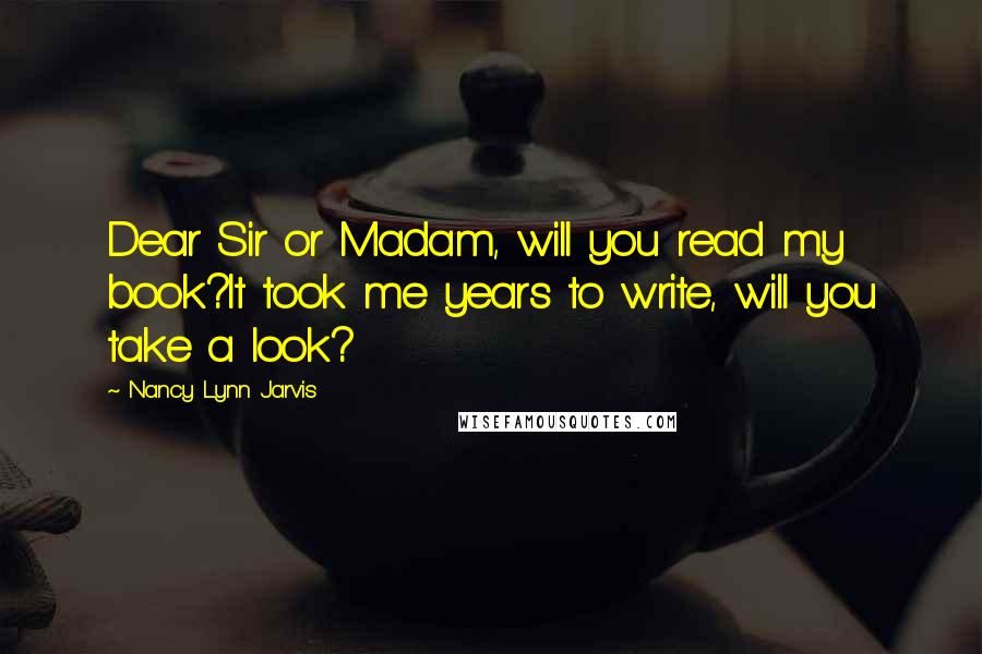 Nancy Lynn Jarvis Quotes: Dear Sir or Madam, will you read my book?It took me years to write, will you take a look?