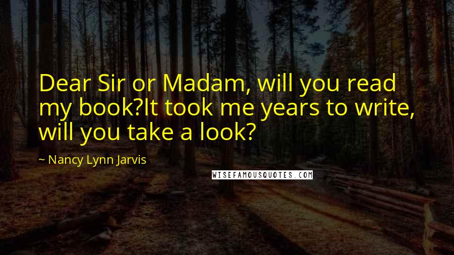 Nancy Lynn Jarvis Quotes: Dear Sir or Madam, will you read my book?It took me years to write, will you take a look?