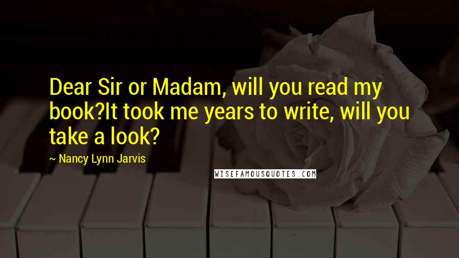 Nancy Lynn Jarvis Quotes: Dear Sir or Madam, will you read my book?It took me years to write, will you take a look?