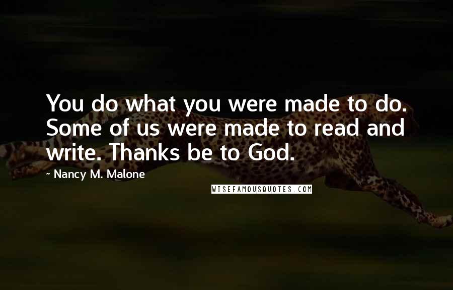 Nancy M. Malone Quotes: You do what you were made to do. Some of us were made to read and write. Thanks be to God.