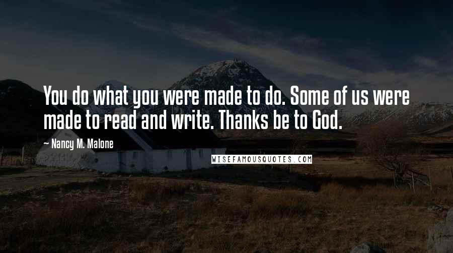 Nancy M. Malone Quotes: You do what you were made to do. Some of us were made to read and write. Thanks be to God.
