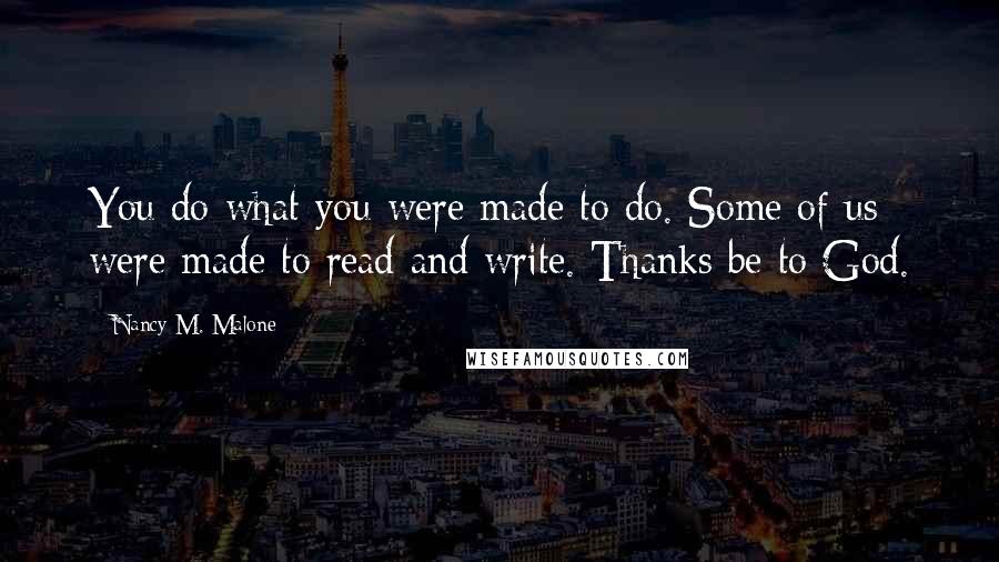 Nancy M. Malone Quotes: You do what you were made to do. Some of us were made to read and write. Thanks be to God.