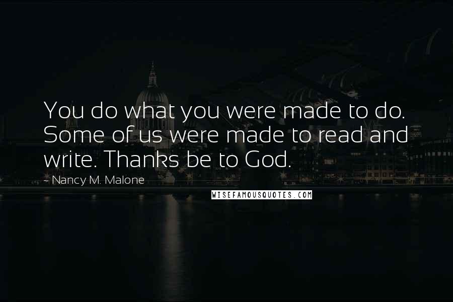 Nancy M. Malone Quotes: You do what you were made to do. Some of us were made to read and write. Thanks be to God.