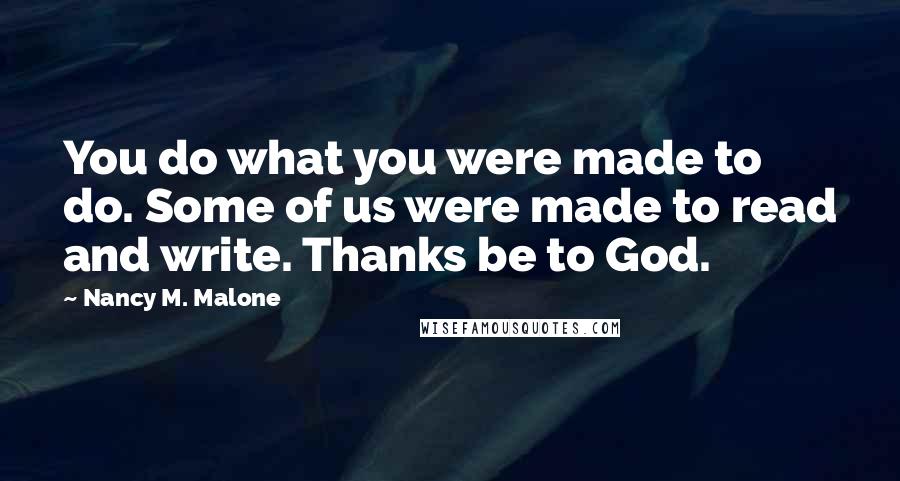 Nancy M. Malone Quotes: You do what you were made to do. Some of us were made to read and write. Thanks be to God.