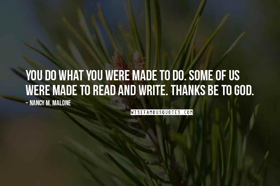 Nancy M. Malone Quotes: You do what you were made to do. Some of us were made to read and write. Thanks be to God.