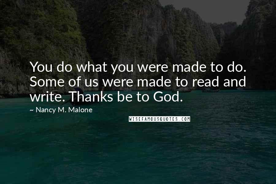 Nancy M. Malone Quotes: You do what you were made to do. Some of us were made to read and write. Thanks be to God.