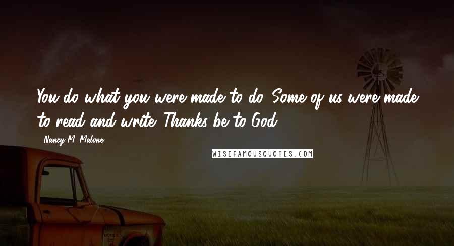 Nancy M. Malone Quotes: You do what you were made to do. Some of us were made to read and write. Thanks be to God.