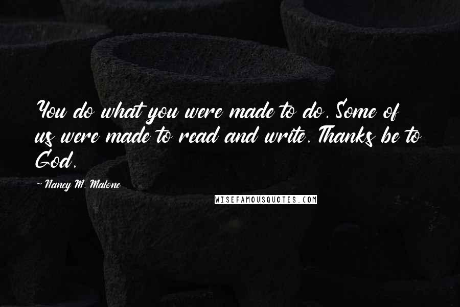 Nancy M. Malone Quotes: You do what you were made to do. Some of us were made to read and write. Thanks be to God.