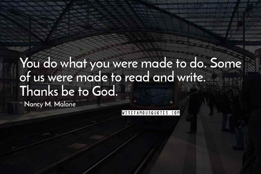 Nancy M. Malone Quotes: You do what you were made to do. Some of us were made to read and write. Thanks be to God.