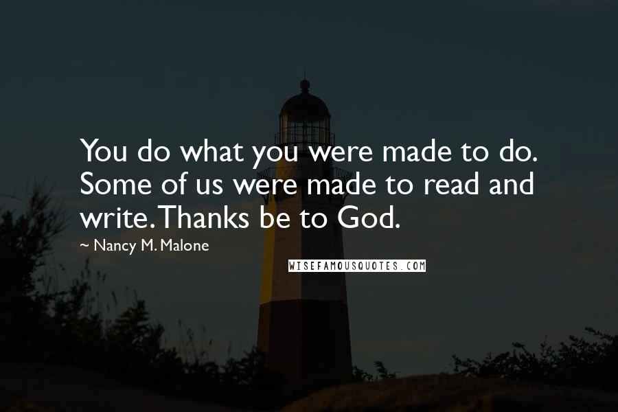 Nancy M. Malone Quotes: You do what you were made to do. Some of us were made to read and write. Thanks be to God.