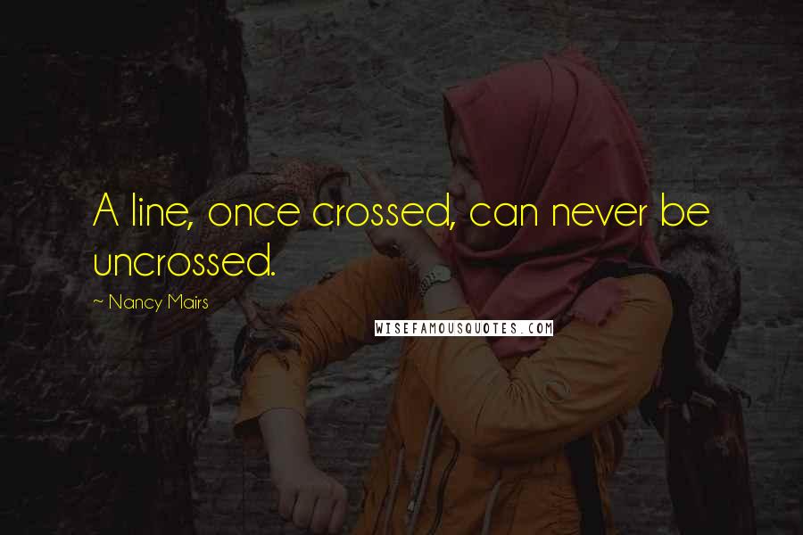 Nancy Mairs Quotes: A line, once crossed, can never be uncrossed.