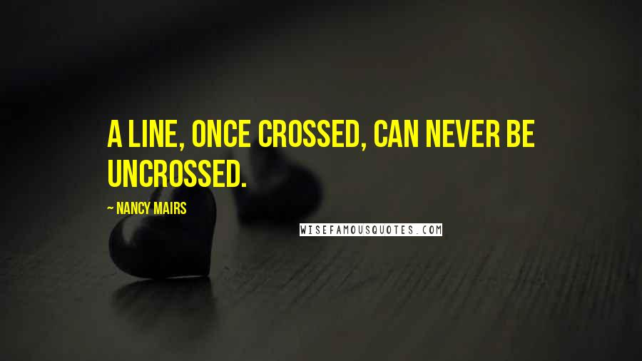 Nancy Mairs Quotes: A line, once crossed, can never be uncrossed.