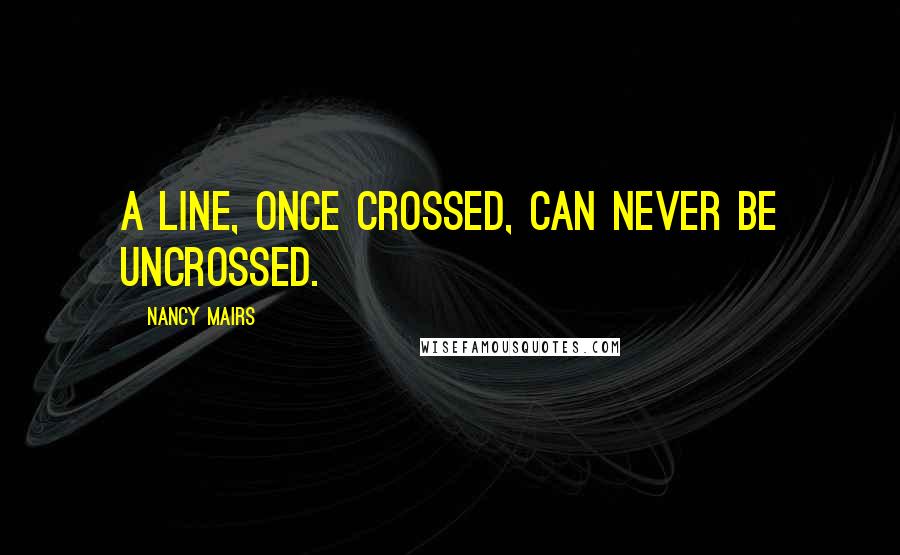 Nancy Mairs Quotes: A line, once crossed, can never be uncrossed.