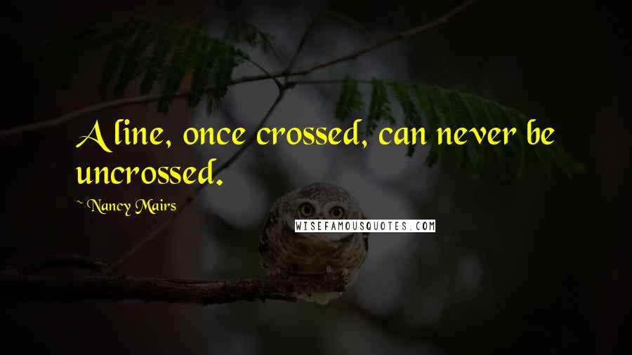 Nancy Mairs Quotes: A line, once crossed, can never be uncrossed.