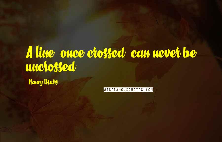 Nancy Mairs Quotes: A line, once crossed, can never be uncrossed.