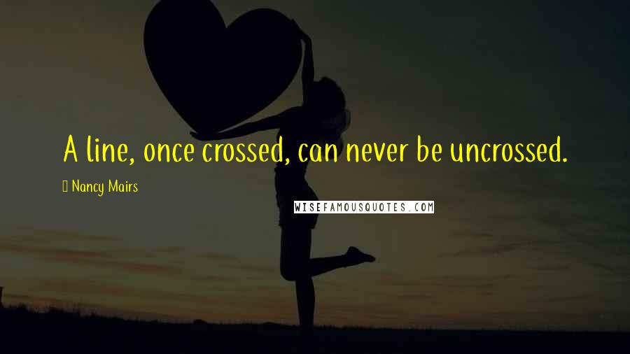 Nancy Mairs Quotes: A line, once crossed, can never be uncrossed.