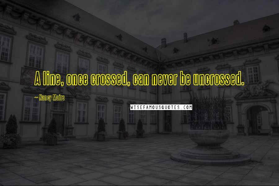 Nancy Mairs Quotes: A line, once crossed, can never be uncrossed.