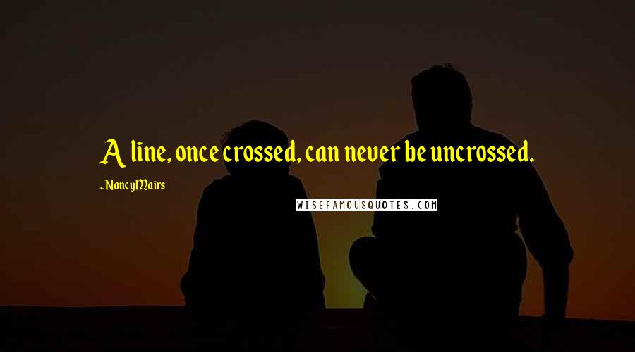 Nancy Mairs Quotes: A line, once crossed, can never be uncrossed.