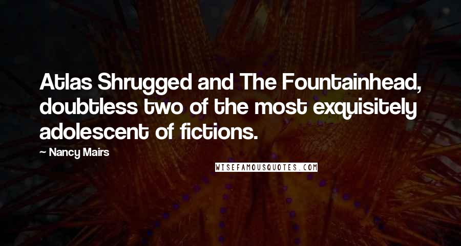 Nancy Mairs Quotes: Atlas Shrugged and The Fountainhead, doubtless two of the most exquisitely adolescent of fictions.